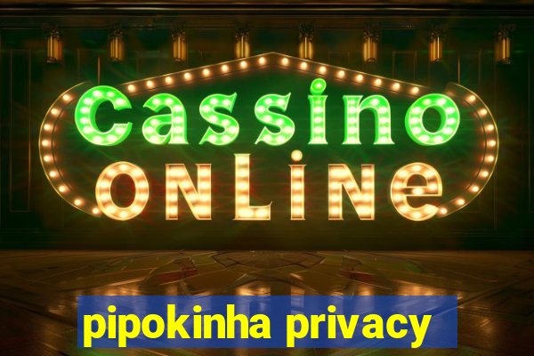 pipokinha privacy